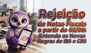 Rejeição de Notas Fiscais a partir de 03/08: Entenda as Novas Regras do IBS e CBS