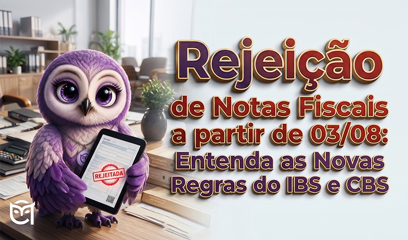 Rejeição de Notas Fiscais a partir de 03/08: Entenda as Novas Regras do IBS e CBS