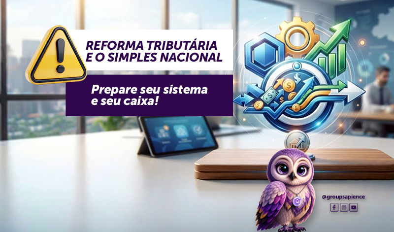 ⚠️ Reforma Tributária e o Simples Nacional: prepare seu sistema e seu caixa!